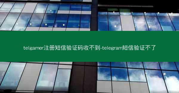 telgamer注册短信验证码收不到-telegram短信验证不了