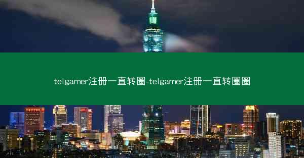 telgamer注册一直转圈-telgamer注册一直转圈圈