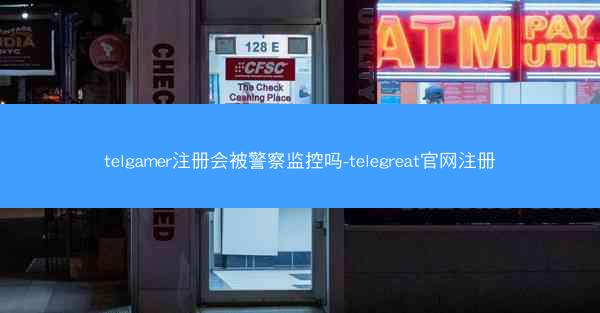 telgamer注册会被警察监控吗-telegreat官网注册