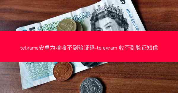 telgame安卓为啥收不到验证码-telegram 收不到验证短信