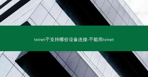 telnet不支持哪些设备连接-不能用telnet
