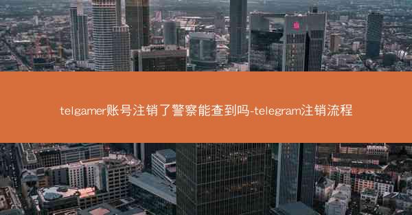 telgamer账号注销了警察能查到吗-telegram注销流程