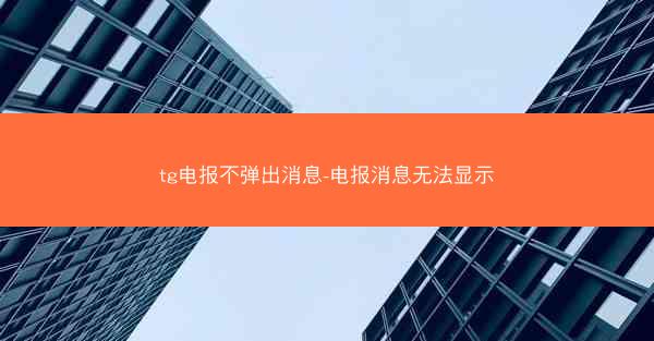 tg电报不弹出消息-电报消息无法显示
