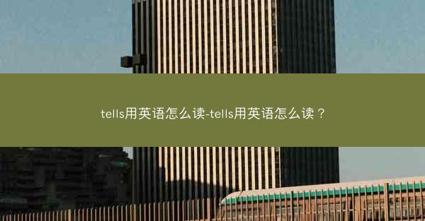 tells用英语怎么读-tells用英语怎么读？