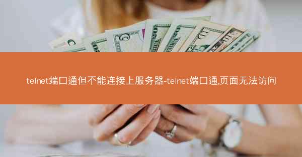 telnet端口通但不能连接上服务器-telnet端口通,页面无法访问