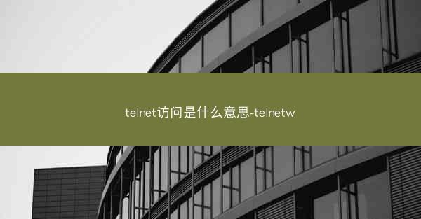 telnet访问是什么意思-telnetw