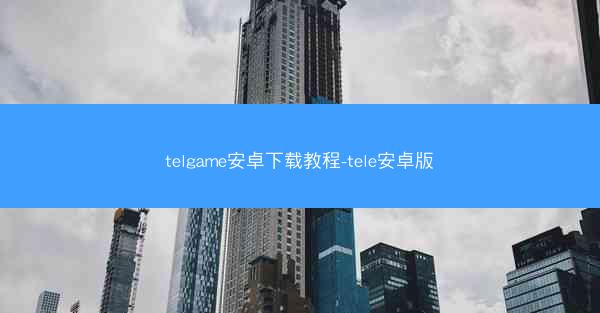 telgame安卓下载教程-tele安卓版
