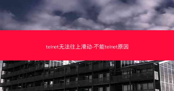 telnet无法往上滑动-不能telnet原因