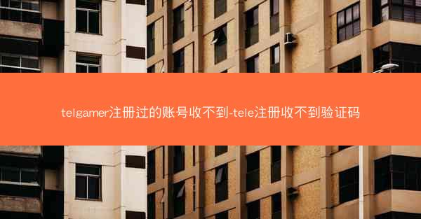telgamer注册过的账号收不到-tele注册收不到验证码