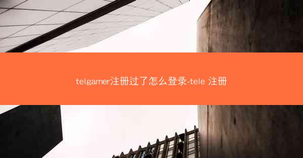 telgamer注册过了怎么登录-tele 注册