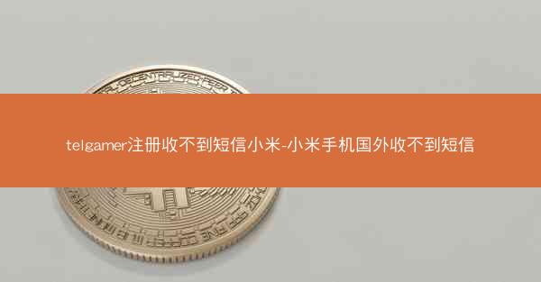 telgamer注册收不到短信小米-小米手机国外收不到短信