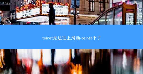 telnet无法往上滑动-telnet不了