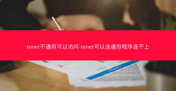 telnet不通但可以访问-telnet可以连通但程序连不上