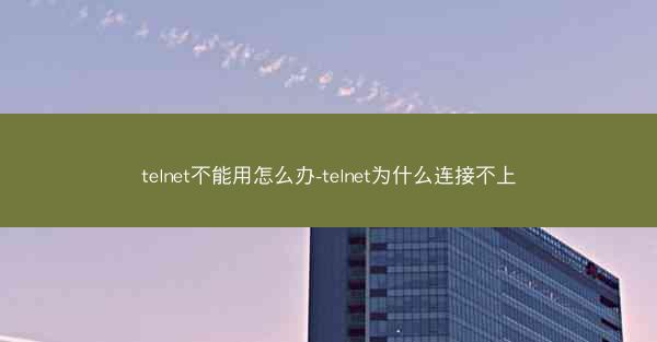 telnet不能用怎么办-telnet为什么连接不上