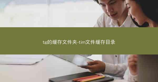tg的缓存文件夹-tim文件缓存目录