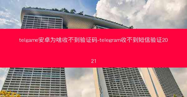 telgame安卓为啥收不到验证码-telegram收不到短信验证2021