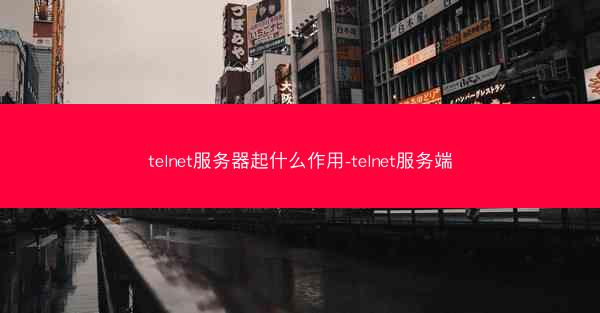 telnet服务器起什么作用-telnet服务端