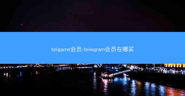 telgame会员-telegram会员在哪买