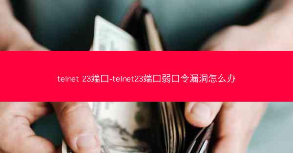 telnet 23端口-telnet23端口弱口令漏洞怎么办