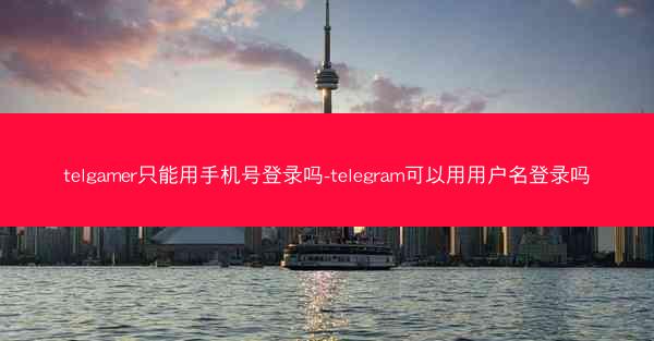 telgamer只能用手机号登录吗-telegram可以用用户名登录吗