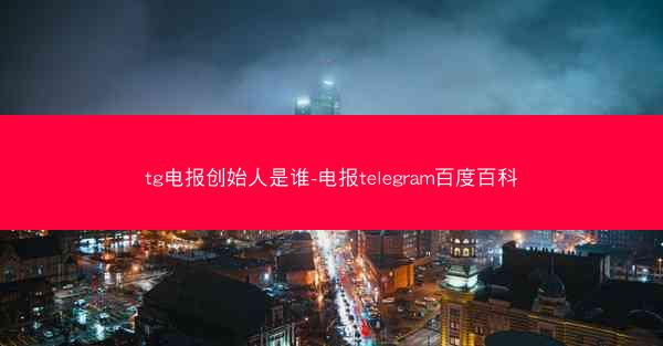 tg电报创始人是谁-电报telegram百度百科