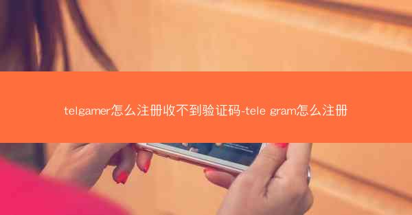 telgamer怎么注册收不到验证码-tele gram怎么注册