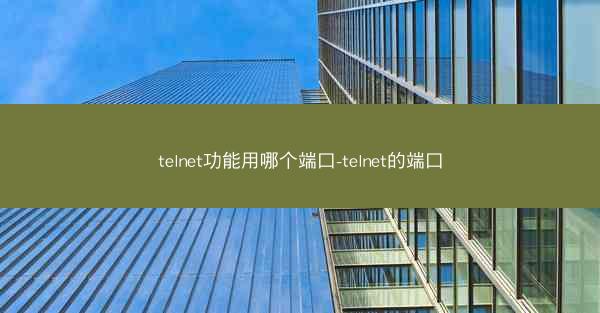 telnet功能用哪个端口-telnet的端口