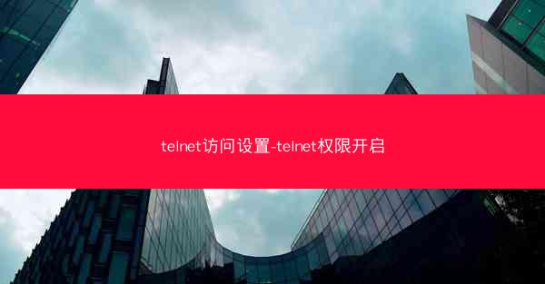 telnet访问设置-telnet权限开启