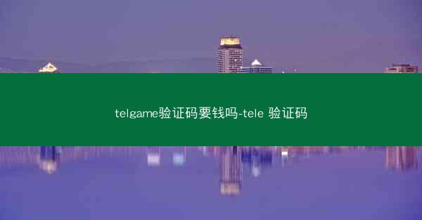 telgame验证码要钱吗-tele 验证码