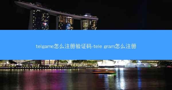 telgame怎么注册验证码-tele gram怎么注册
