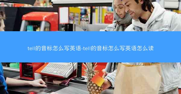 tell的音标怎么写英语-tell的音标怎么写英语怎么读