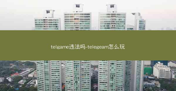 telgame违法吗-telegeam怎么玩