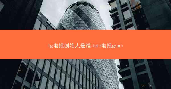 tg电报创始人是谁-tele电报gram