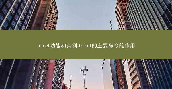 telnet功能和实例-telnet的主要命令的作用