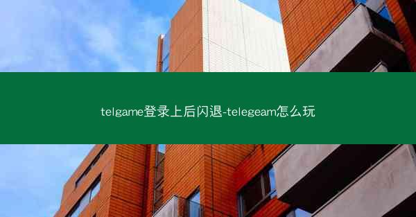 telgame登录上后闪退-telegeam怎么玩