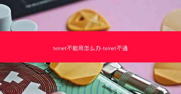 telnet不能用怎么办-telnet不通