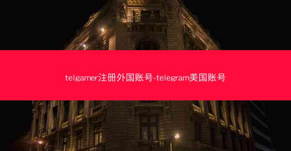 telgamer注册外国账号-telegram美国账号