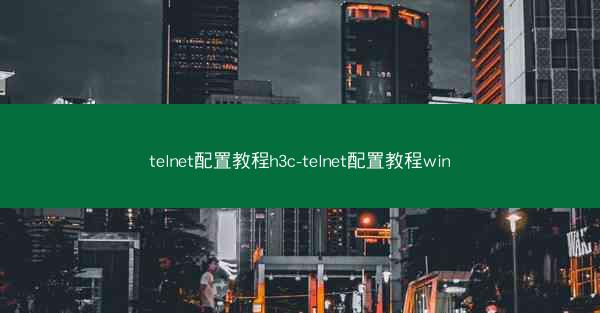 telnet配置教程h3c-telnet配置教程win