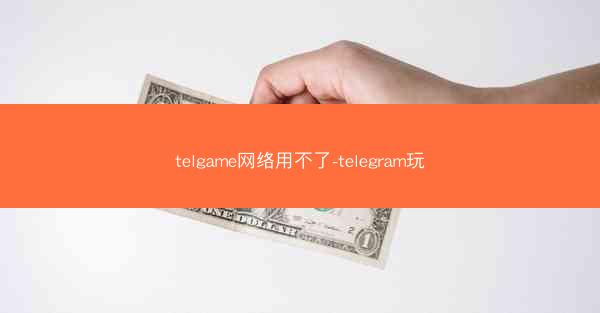 telgame网络用不了-telegram玩