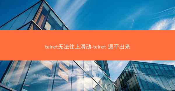telnet无法往上滑动-telnet 退不出来