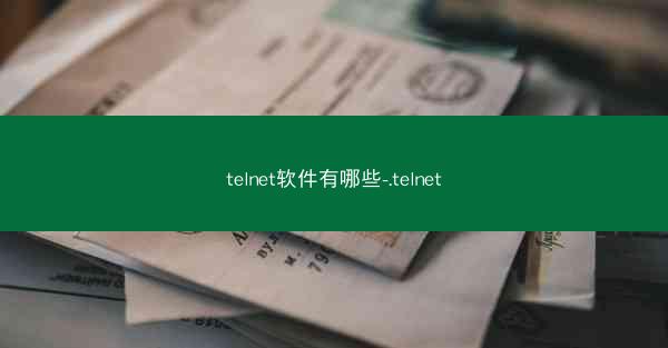 telnet软件有哪些-.telnet