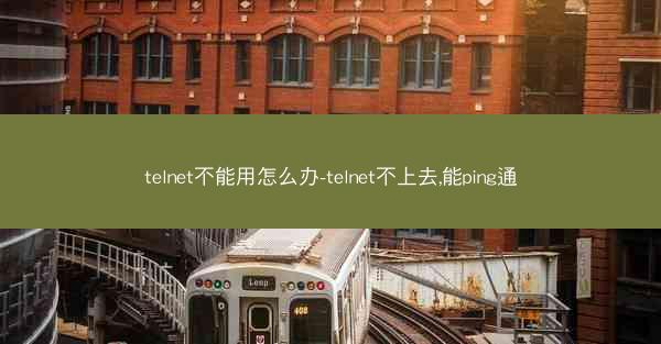 telnet不能用怎么办-telnet不上去,能ping通