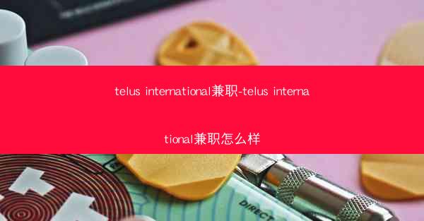 telus international兼职-telus international兼职怎么样
