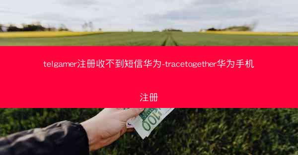 telgamer注册收不到短信华为-tracetogether华为手机注册