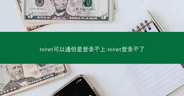 telnet可以通但是登录不上-telnet登录不了