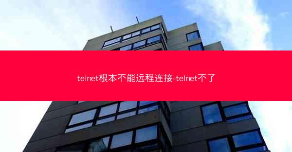telnet根本不能远程连接-telnet不了