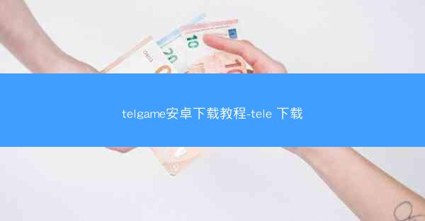 telgame安卓下载教程-tele 下载