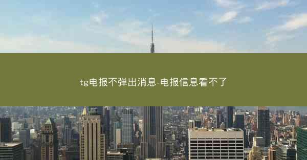 tg电报不弹出消息-电报信息看不了
