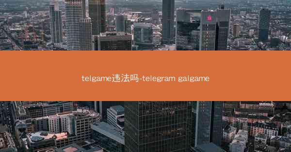 telgame违法吗-telegram galgame