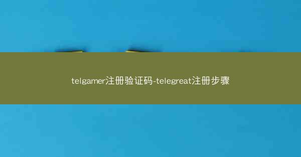 telgamer注册验证码-telegreat注册步骤